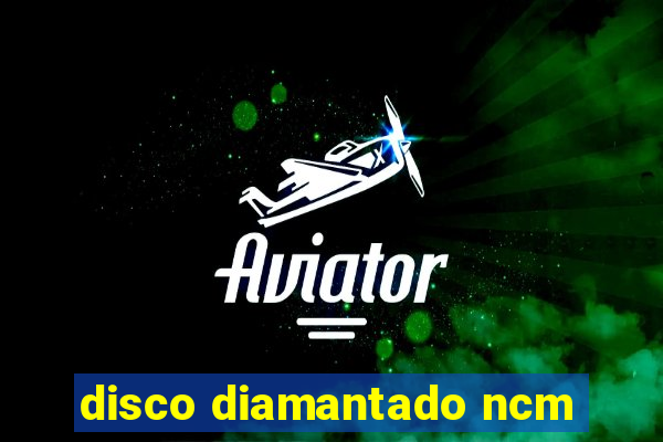 disco diamantado ncm